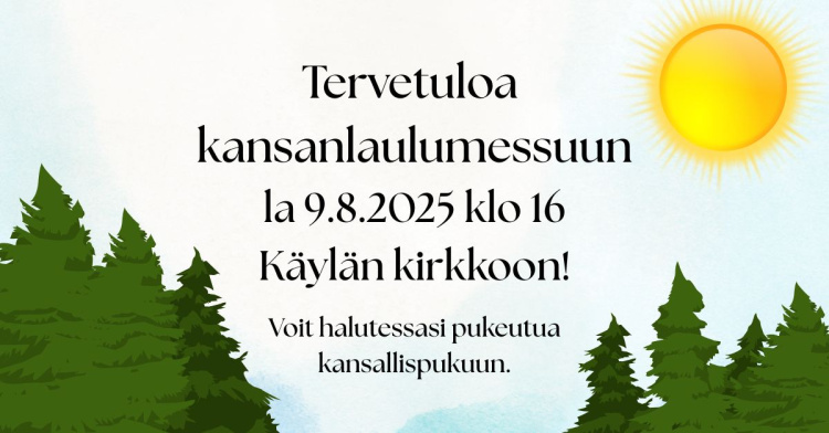 Molemmissa alanurkissa kuusimetsää, oikeassa yläkulmassa aurinko, muutoin sinistä taivasta. Teksti: Tervetuloa kansanlaulumessuun la 9.8.2025 klo 16 Käylän kirkkoon. Voit halutessasi pukeutua kansallispukuun.